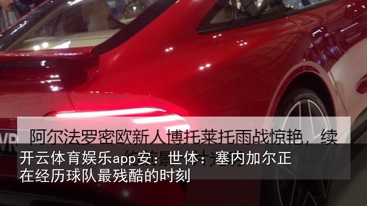 开云体育娱乐app安:世体:塞内相关情况最残酷的时刻