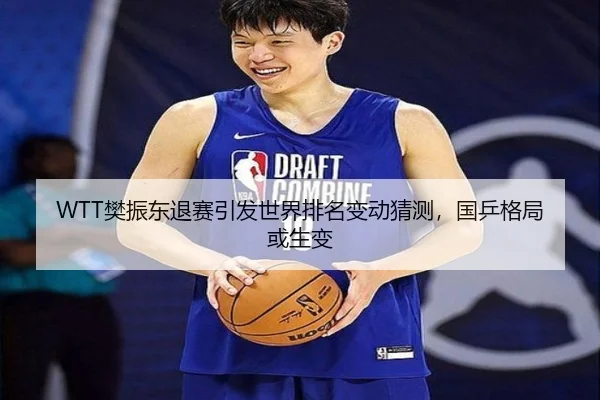 WTT樊振东退赛引发世界排名变动猜测，国乒格局或生变