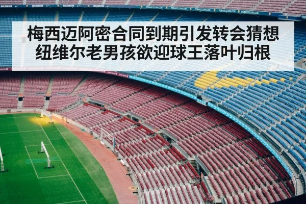 梅西迈阿密合同到期引发转会猜想 纽维尔老男孩欲迎球王落叶归根