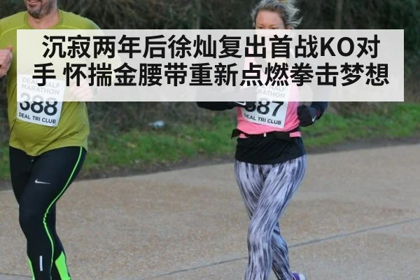 沉寂两年后徐灿复出首战KO对手 怀揣金腰带重新点燃拳击梦想
