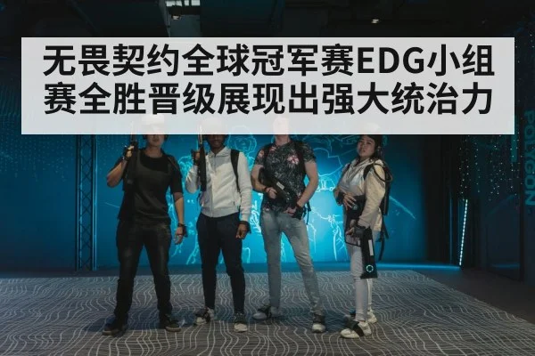 无畏契约全球冠军赛EDG小组赛全胜晋级展现出强大统治力