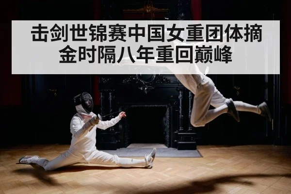 击剑世锦赛中国女重团体摘金时隔八年重回巅峰
