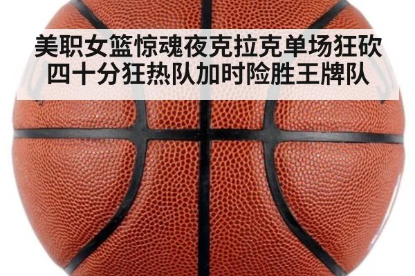 美职女篮惊魂夜克拉克单场狂砍四十分狂热队加时险胜王牌队